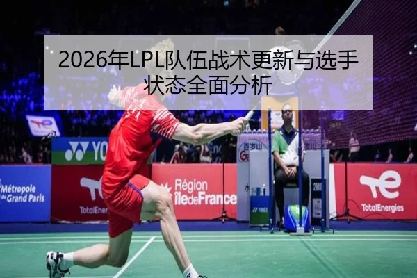 2026年LPL队伍战术更新与选手状态全面分析