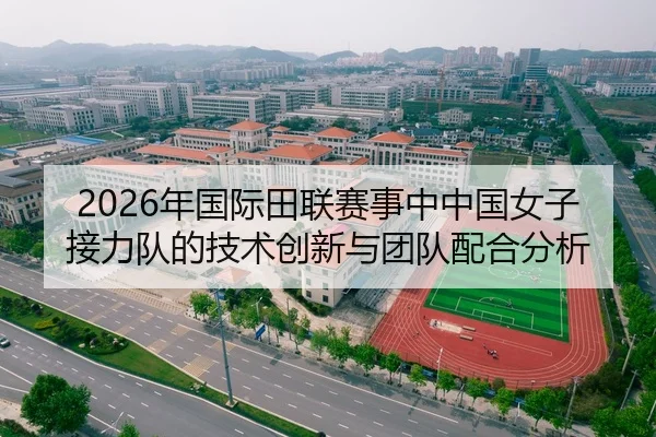 2026年国际田联赛事中中国女子接力队的技术创新与团队配合分析
