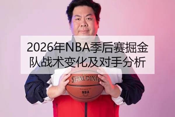 2026年NBA季后赛掘金队战术变化及对手分析
