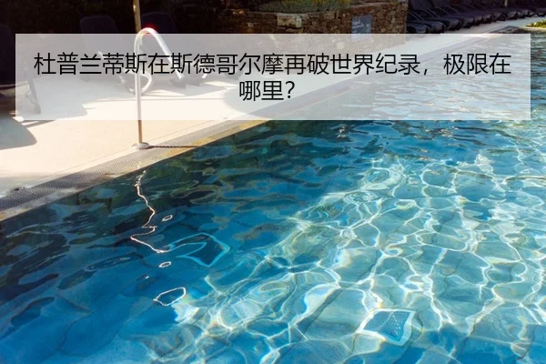 杜普兰蒂斯在斯德哥尔摩再破世界纪录，极限在哪里？