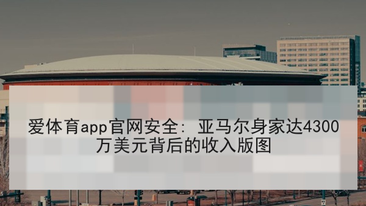 爱体育app官网安全: 亚马尔身家达4300万美元背后的收入版图
