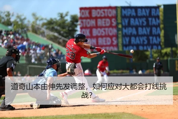 道奇山本由伸先发调整，如何应对大都会打线挑战？