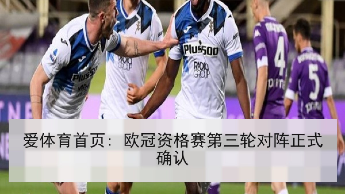 爱体育首页: 欧冠资格赛第三轮对阵正式确认