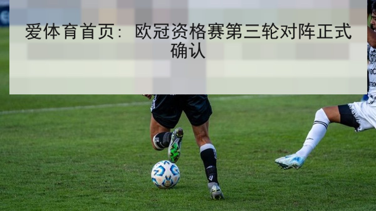 爱体育首页: 欧冠资格赛第三轮对阵正式确认
