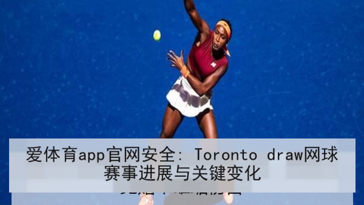 爱体育app官网安全: Toronto draw网球赛事进展与关键变化