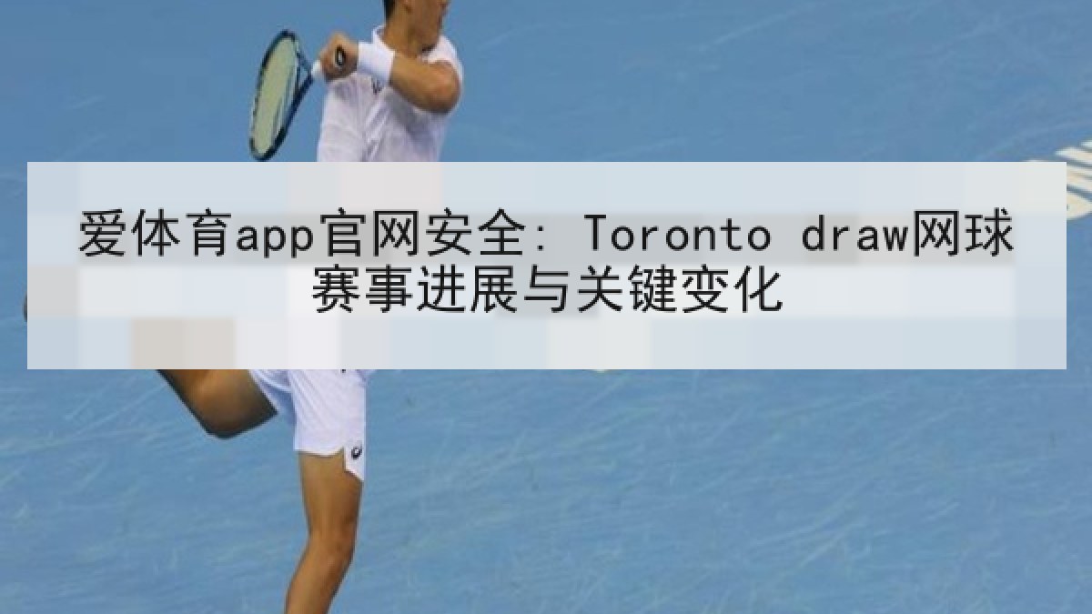 爱体育app官网安全: Toronto draw网球赛事进展与关键变化