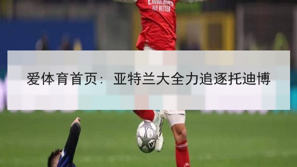 爱体育首页: 亚特兰大全力追逐托迪博