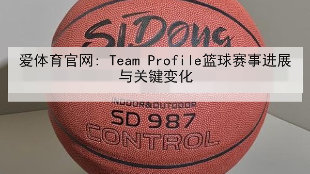 爱体育官网: Team Profile篮球赛事进展与关键变化