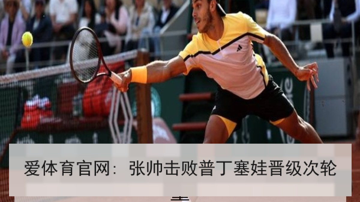 爱体育官网: 张帅击败普丁塞娃晋级次轮 爱体育官网: 张帅击败普丁塞娃晋级次轮