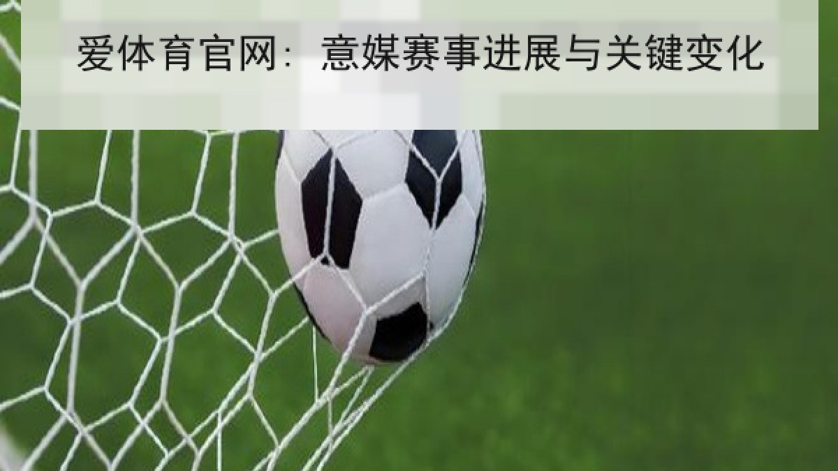 爱体育官网: 意媒赛事进展与关键变化 爱体育官网: 意媒赛事进展与关键变化