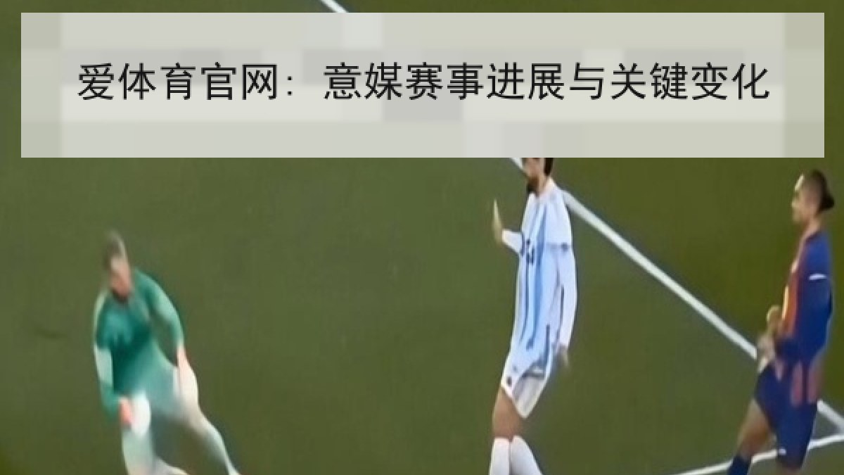 爱体育官网: 意媒赛事进展与关键变化