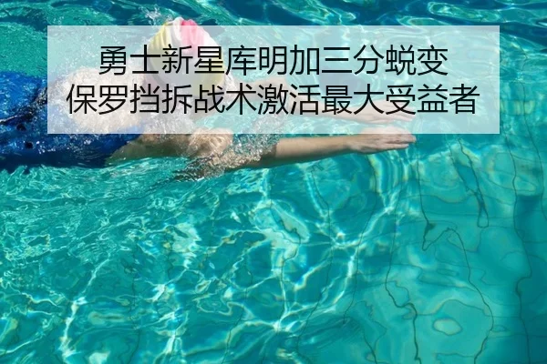 勇士新星库明加三分蜕变 保罗挡拆战术激活最大受益者